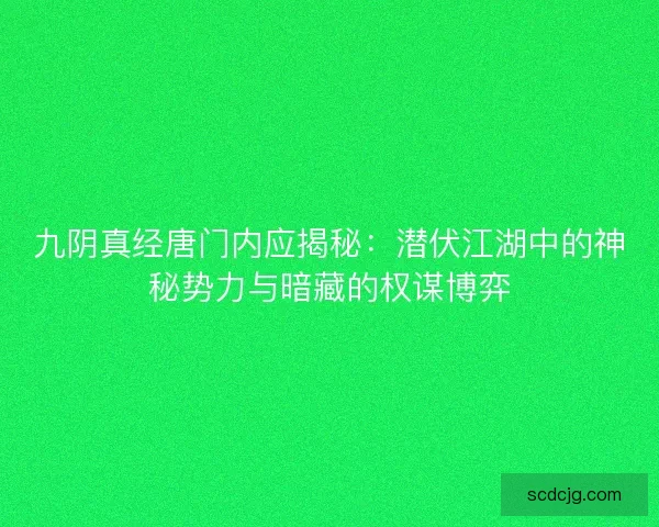 九阴真经唐门内应揭秘：潜伏江湖中的神秘势力与暗藏的权谋博弈