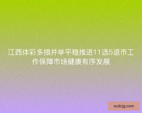 江西体彩多措并举平稳推进11选5退市工作保障市场健康有序发展