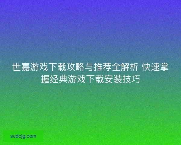世嘉游戏下载攻略与推荐全解析 快速掌握经典游戏下载安装技巧