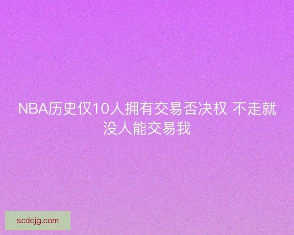 NBA历史仅10人拥有交易否决权 不走就没人能交易我