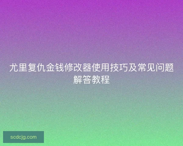 尤里复仇金钱修改器使用技巧及常见问题解答教程