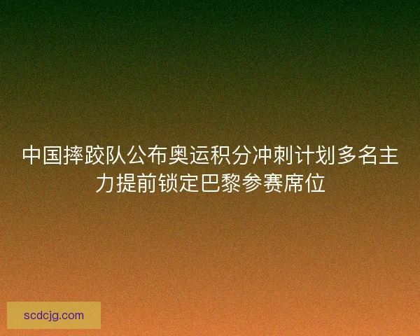 中国摔跤队公布奥运积分冲刺计划多名主力提前锁定巴黎参赛席位