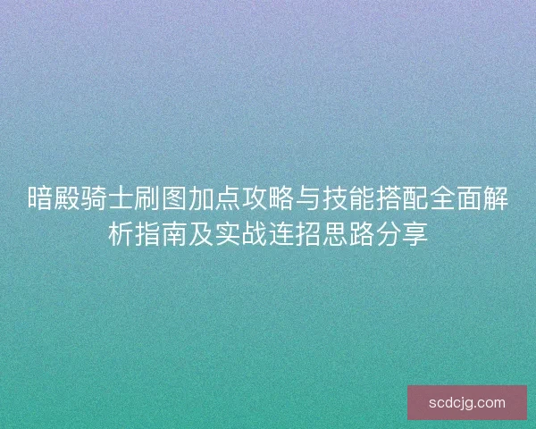 暗殿骑士刷图加点攻略与技能搭配全面解析指南及实战连招思路分享